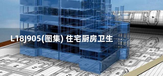 L18J905(图集) 住宅厨房卫生间排烟气系统建筑构造图集